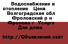 Водоснабжение и отопление › Цена ­ 1 500 - Волгоградская обл., Фроловский р-н, Фролово г. Услуги » Для дома   